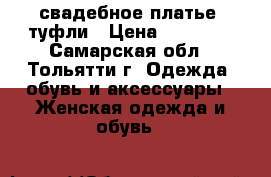 свадебное платье  туфли › Цена ­ 10 000 - Самарская обл., Тольятти г. Одежда, обувь и аксессуары » Женская одежда и обувь   